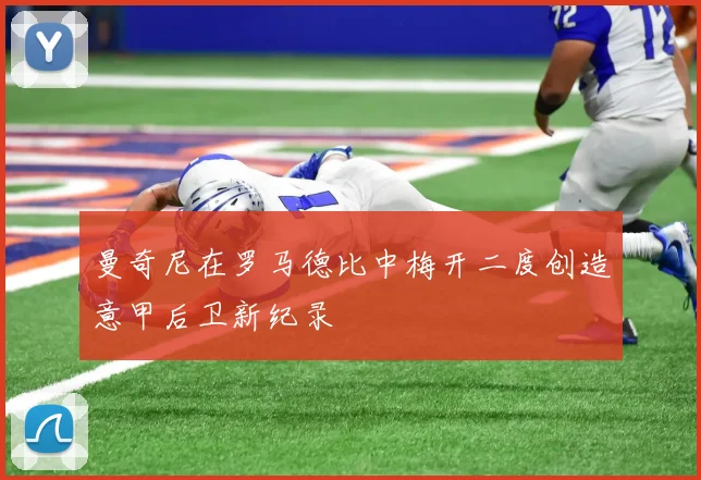 曼奇尼在罗马德比中梅开二度创造意甲后卫新纪录