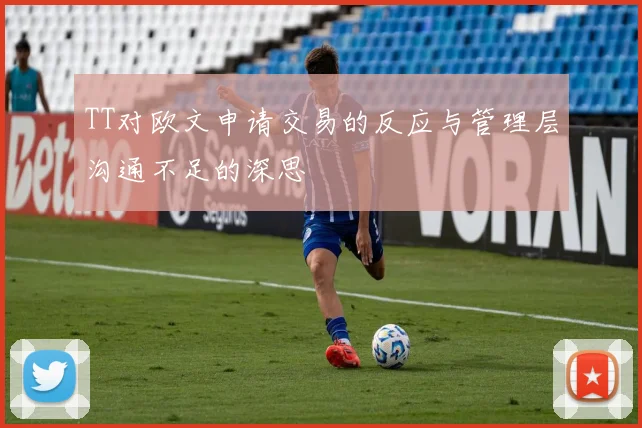 TT对欧文申请交易的反应与管理层沟通不足的深思