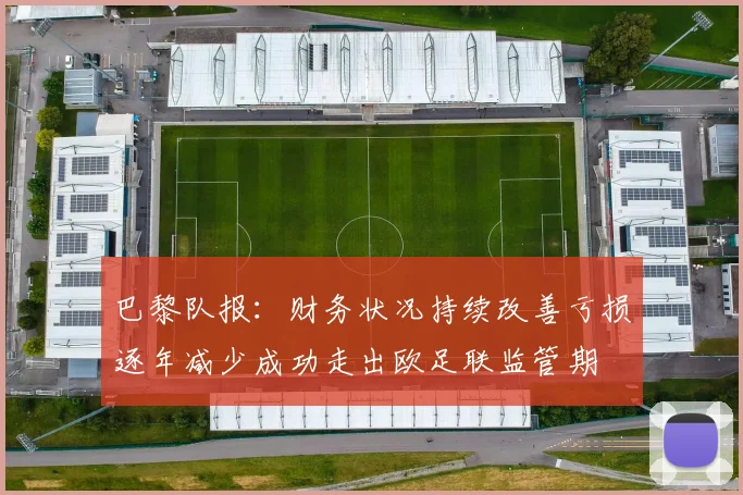 巴黎队报：财务状况持续改善亏损逐年减少成功走出欧足联监管期