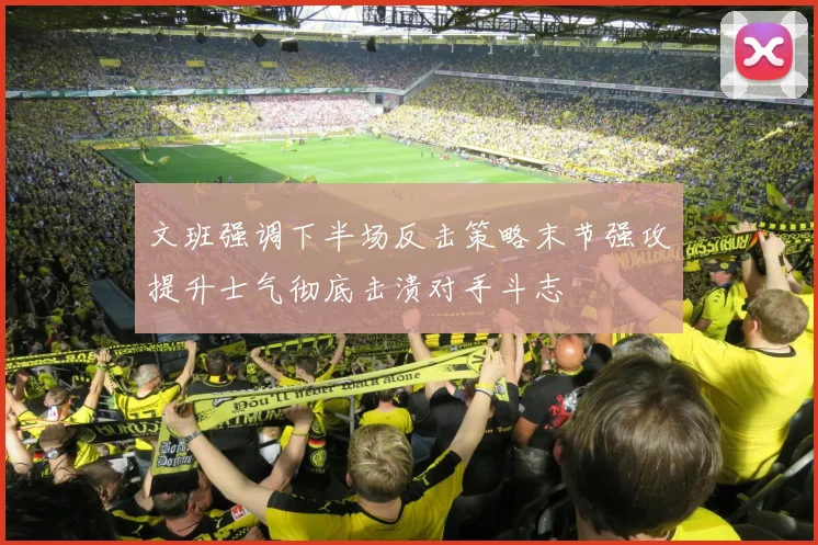 文班强调下半场反击策略末节强攻提升士气彻底击溃对手斗志