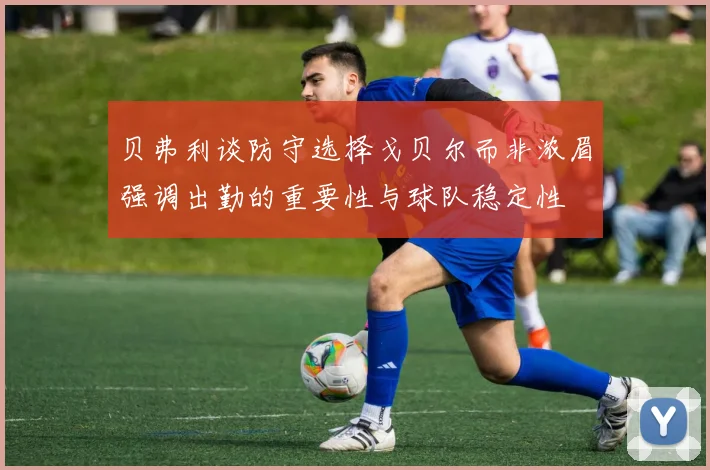 贝弗利谈防守选择戈贝尔而非浓眉强调出勤的重要性与球队稳定性