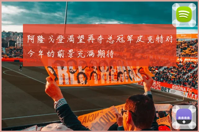 阿隆戈登渴望再夺总冠军皮克特对今年的前景充满期待