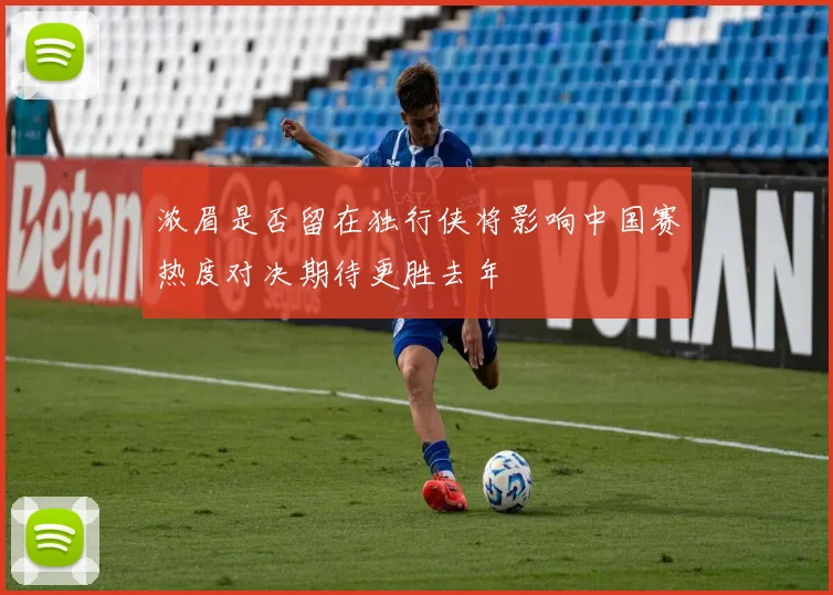 浓眉是否留在独行侠将影响中国赛热度对决期待更胜去年