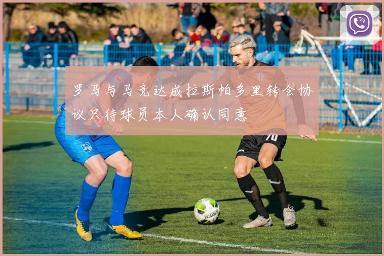 罗马与马竞达成拉斯帕多里转会协议只待球员本人确认同意